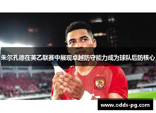 朱尔孔德在英乙联赛中展现卓越防守能力成为球队后防核心 朱尔孔德在英乙联赛中展现卓越防守能力成为球队后防核心