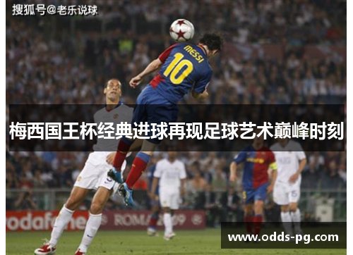 梅西国王杯经典进球再现足球艺术巅峰时刻 梅西国王杯经典进球再现足球艺术巅峰时刻