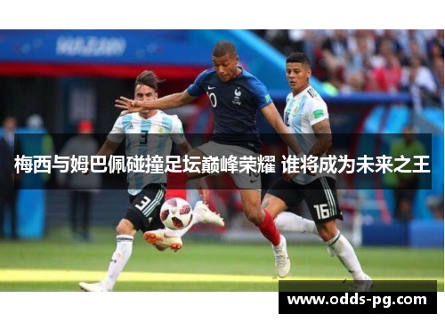 梅西与姆巴佩碰撞足坛巅峰荣耀 谁将成为未来之王 梅西与姆巴佩碰撞足坛巅峰荣耀 谁将成为未来之王