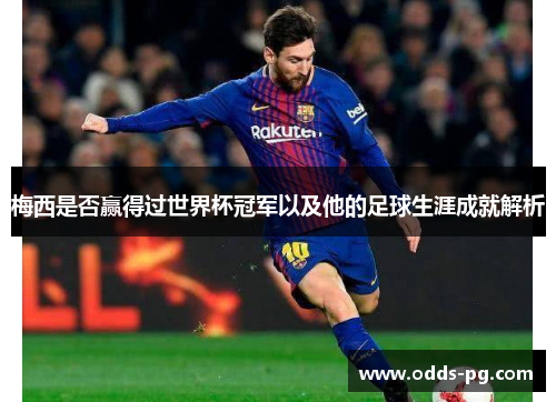 梅西是否赢得过世界杯冠军以及他的足球生涯成就解析 梅西是否赢得过世界杯冠军以及他的足球生涯成就解析