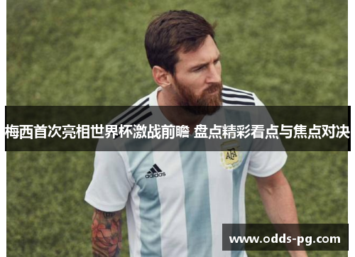 梅西首次亮相世界杯激战前瞻 盘点精彩看点与焦点对决 梅西首次亮相世界杯激战前瞻 盘点精彩看点与焦点对决