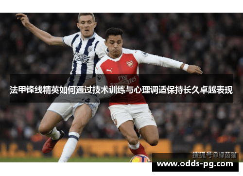 法甲锋线精英如何通过技术训练与心理调适保持长久卓越表现 法甲锋线精英如何通过技术训练与心理调适保持长久卓越表现