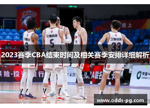 2023赛季CBA结束时间及相关赛季安排详细解析 2023赛季CBA结束时间及相关赛季安排详细解析