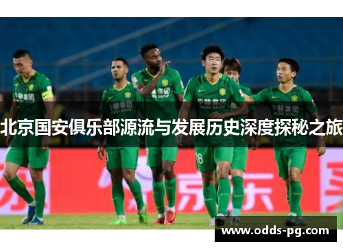 北京国安俱乐部源流与发展历史深度探秘之旅 北京国安俱乐部源流与发展历史深度探秘之旅