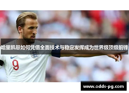 哈里凯恩如何凭借全面技术与稳定发挥成为世界级顶级前锋 哈里凯恩如何凭借全面技术与稳定发挥成为世界级顶级前锋