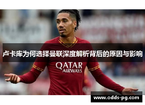 卢卡库为何选择曼联深度解析背后的原因与影响 卢卡库为何选择曼联深度解析背后的原因与影响