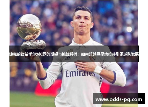 捷克前锋希季尔对C罗的期望与挑战解析:如何超越巨星地位并引领球队发展 捷克前锋希季尔对C罗的期望与挑战解析:如何超越巨星地位并引领球队发展