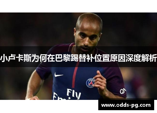 小卢卡斯为何在巴黎踢替补位置原因深度解析 小卢卡斯为何在巴黎踢替补位置原因深度解析