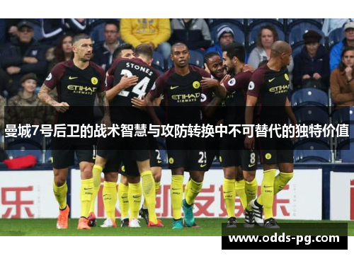 曼城7号后卫的战术智慧与攻防转换中不可替代的独特价值 曼城7号后卫的战术智慧与攻防转换中不可替代的独特价值