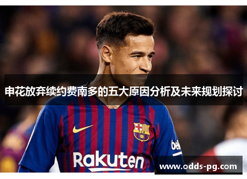 申花放弃续约费南多的五大原因分析及未来规划探讨 申花放弃续约费南多的五大原因分析及未来规划探讨