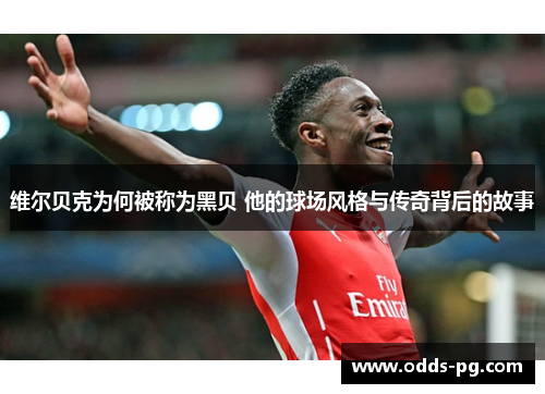 维尔贝克为何被称为黑贝 他的球场风格与传奇背后的故事