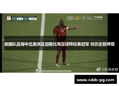 美国队赢得中北美洲及加勒比海足球锦标赛冠军 创历史新辉煌 美国队赢得中北美洲及加勒比海足球锦标赛冠军 创历史新辉煌