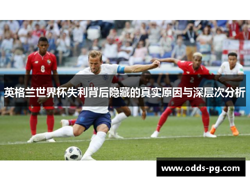 英格兰世界杯失利背后隐藏的真实原因与深层次分析 英格兰世界杯失利背后隐藏的真实原因与深层次分析