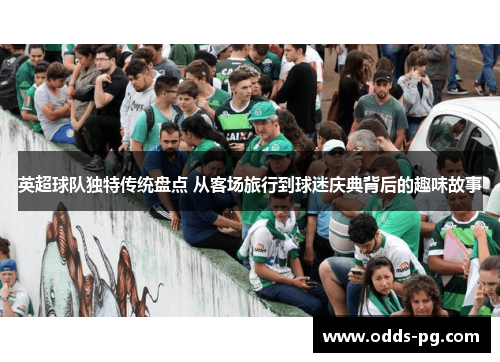 英超球队独特传统盘点 从客场旅行到球迷庆典背后的趣味故事 英超球队独特传统盘点 从客场旅行到球迷庆典背后的趣味故事