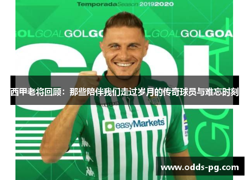西甲老将回顾:那些陪伴我们走过岁月的传奇球员与难忘时刻 西甲老将回顾:那些陪伴我们走过岁月的传奇球员与难忘时刻