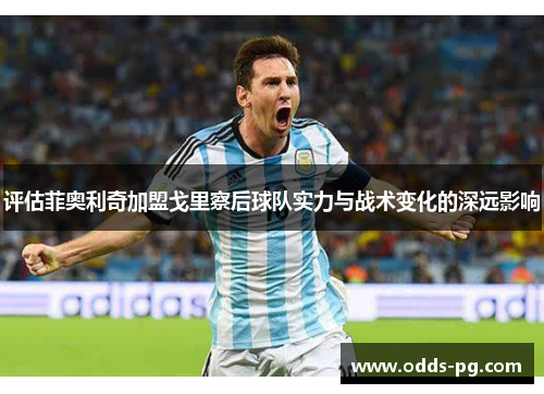 评估菲奥利奇加盟戈里察后球队实力与战术变化的深远影响 评估菲奥利奇加盟戈里察后球队实力与战术变化的深远影响