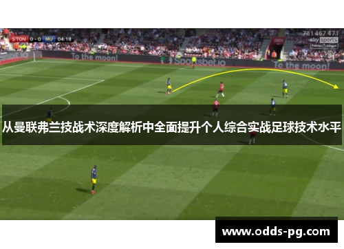 从曼联弗兰技战术深度解析中全面提升个人综合实战足球技术水平 从曼联弗兰技战术深度解析中全面提升个人综合实战足球技术水平