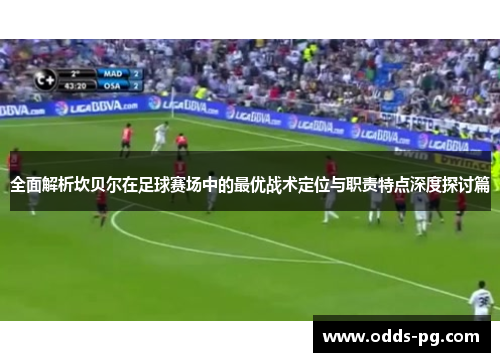 全面解析坎贝尔在足球赛场中的最优战术定位与职责特点深度探讨篇