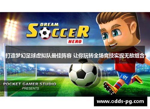 打造梦幻足球虚拟队最佳阵容 让你玩转全场竞技实现无敌组合