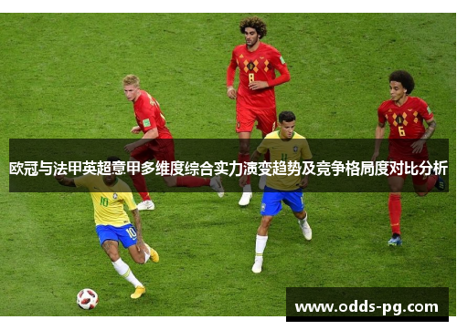 欧冠与法甲英超意甲多维度综合实力演变趋势及竞争格局度对比分析