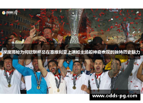 深度揭秘为何欧联杯总在塞维利亚上演如主场般神奇表现的独特历史魅力