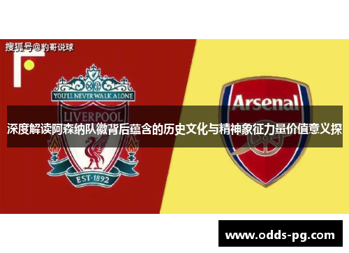 深度解读阿森纳队徽背后蕴含的历史文化与精神象征力量价值意义探 深度解读阿森纳队徽背后蕴含的历史文化与精神象征力量价值意义探