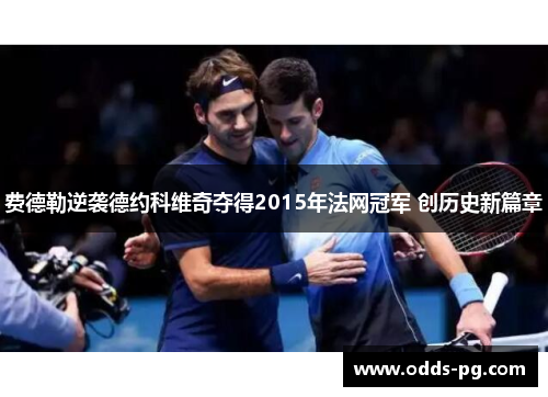 费德勒逆袭德约科维奇夺得2015年法网冠军 创历史新篇章 费德勒逆袭德约科维奇夺得2015年法网冠军 创历史新篇章
