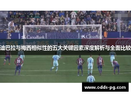 迪巴拉与梅西相似性的五大关键因素深度解析与全面比较 迪巴拉与梅西相似性的五大关键因素深度解析与全面比较