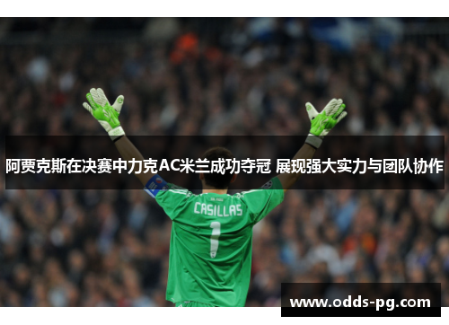 阿贾克斯在决赛中力克AC米兰成功夺冠 展现强大实力与团队协作 阿贾克斯在决赛中力克AC米兰成功夺冠 展现强大实力与团队协作