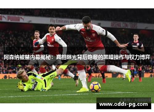 阿森纳被禁内幕揭秘:真相曝光背后隐藏的黑暗操作与权力博弈 阿森纳被禁内幕揭秘:真相曝光背后隐藏的黑暗操作与权力博弈