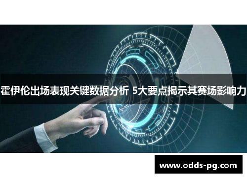 霍伊伦出场表现关键数据分析 5大要点揭示其赛场影响力 霍伊伦出场表现关键数据分析 5大要点揭示其赛场影响力