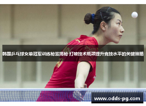 韩国乒乓球女单冠军训练秘笈揭秘 打破技术瓶颈提升竞技水平的关键策略 韩国乒乓球女单冠军训练秘笈揭秘 打破技术瓶颈提升竞技水平的关键策略
