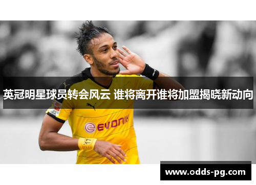 英冠明星球员转会风云 谁将离开谁将加盟揭晓新动向