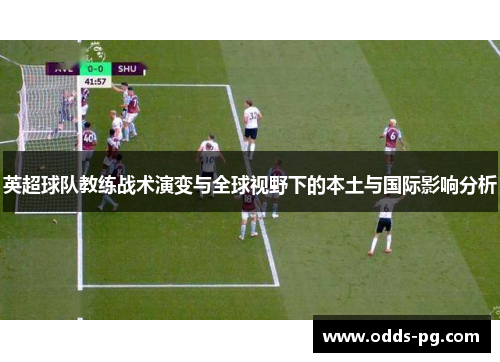 英超球队教练战术演变与全球视野下的本土与国际影响分析