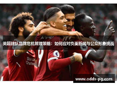 英超球队品牌危机管理策略：如何应对负面新闻与公众形象挑战