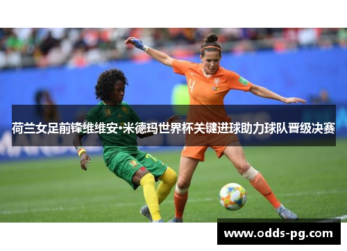 荷兰女足前锋维维安·米德玛世界杯关键进球助力球队晋级决赛