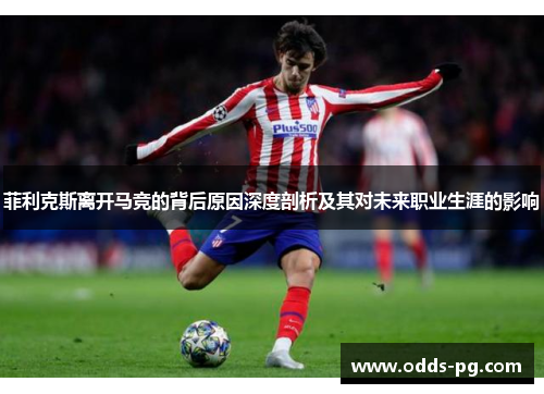 菲利克斯离开马竞的背后原因深度剖析及其对未来职业生涯的影响