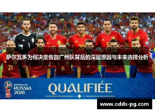 萨尔瓦多为何决定告别广州队背后的深层原因与未来选择分析 萨尔瓦多为何决定告别广州队背后的深层原因与未来选择分析