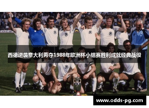 西德逆袭意大利勇夺1988年欧洲杯小组赛胜利成就经典战役