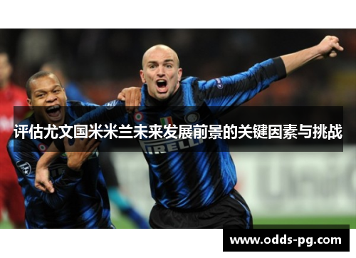 评估尤文国米米兰未来发展前景的关键因素与挑战