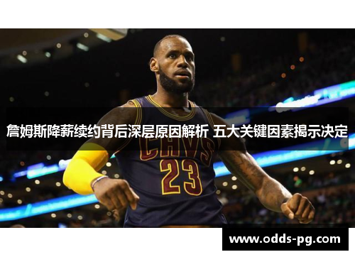 詹姆斯降薪续约背后深层原因解析 五大关键因素揭示决定