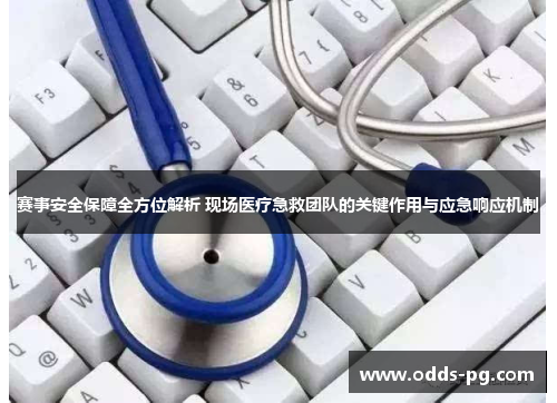 赛事安全保障全方位解析 现场医疗急救团队的关键作用与应急响应机制 赛事安全保障全方位解析 现场医疗急救团队的关键作用与应急响应机制