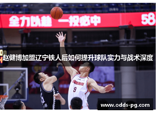 赵健博加盟辽宁铁人后如何提升球队实力与战术深度 赵健博加盟辽宁铁人后如何提升球队实力与战术深度
