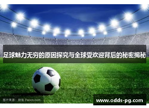 足球魅力无穷的原因探究与全球受欢迎背后的秘密揭秘 足球魅力无穷的原因探究与全球受欢迎背后的秘密揭秘