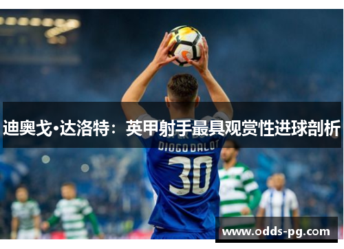 迪奥戈·达洛特：英甲射手最具观赏性进球剖析