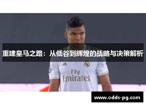 重建皇马之路：从低谷到辉煌的战略与决策解析