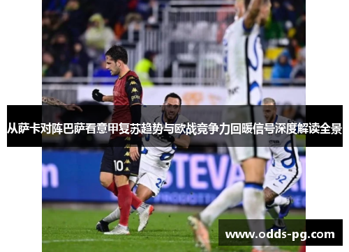 从萨卡对阵巴萨看意甲复苏趋势与欧战竞争力回暖信号深度解读全景