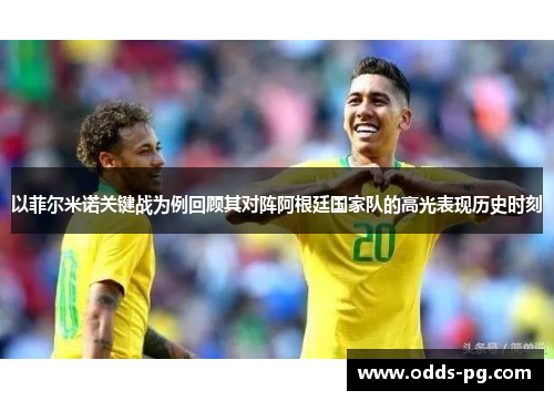 以菲尔米诺关键战为例回顾其对阵阿根廷国家队的高光表现历史时刻