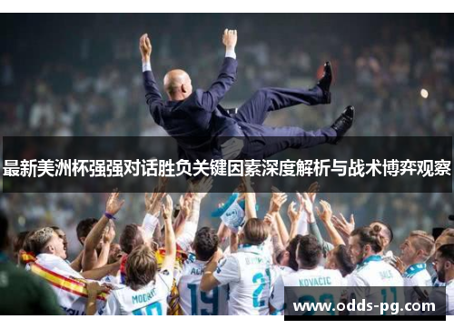 最新美洲杯强强对话胜负关键因素深度解析与战术博弈观察