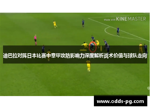 迪巴拉对阵日本比赛中意甲攻防影响力深度解析战术价值与球队走向